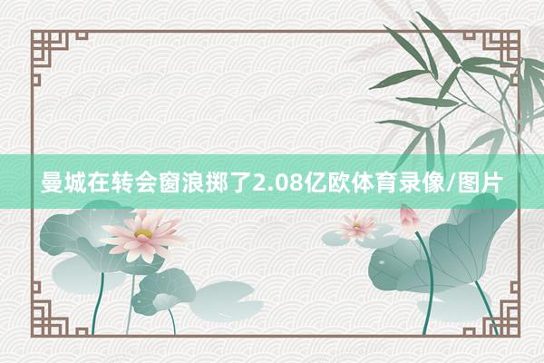 曼城在转会窗浪掷了2.08亿欧体育录像/图片