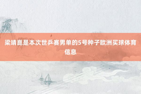 梁靖崑是本次世乒赛男单的5号种子欧洲买球体育信息