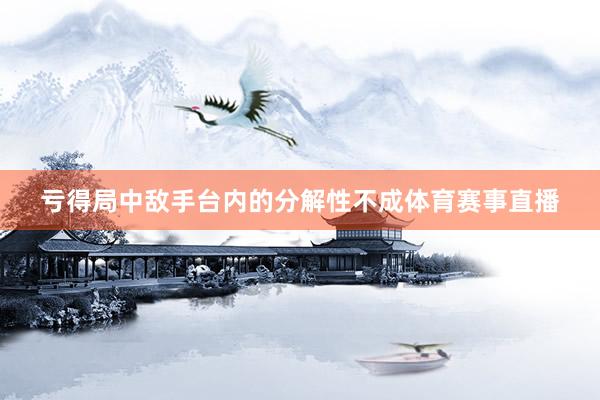 亏得局中敌手台内的分解性不成体育赛事直播