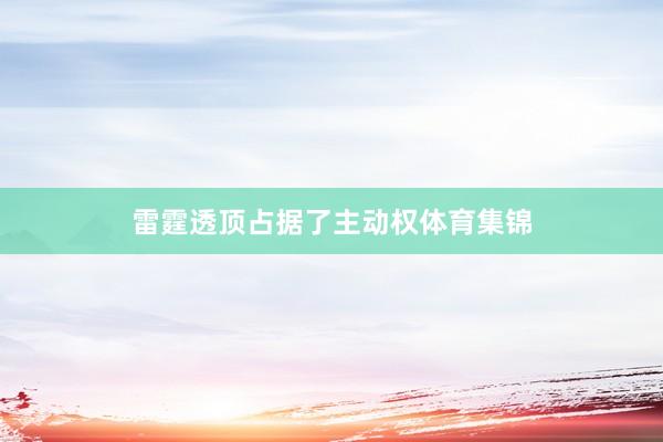 雷霆透顶占据了主动权体育集锦