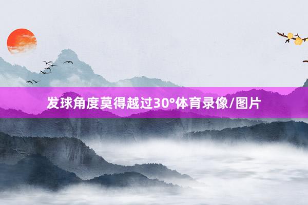 发球角度莫得越过30°体育录像/图片