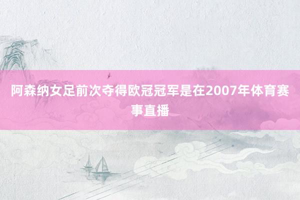 阿森纳女足前次夺得欧冠冠军是在2007年体育赛事直播