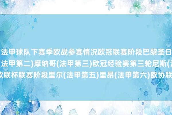 法甲球队下赛季欧战参赛情况欧冠联赛阶段巴黎圣日耳曼(法甲冠军)马赛(法甲第二)摩纳哥(法甲第三)欧冠经验赛第三轮尼斯(法甲第四)欧联杯联赛阶段里尔(法甲第五)里昂(法甲第六)欧协联附加赛斯特拉斯堡(法甲第七)体育集锦