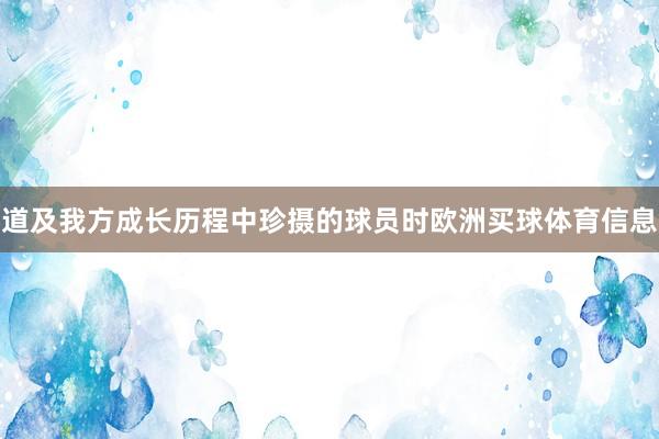 道及我方成长历程中珍摄的球员时欧洲买球体育信息