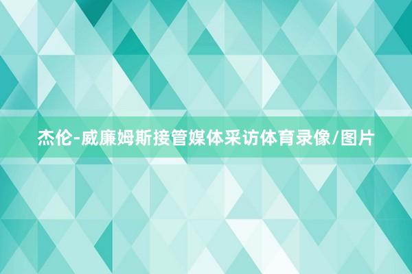 杰伦-威廉姆斯接管媒体采访体育录像/图片