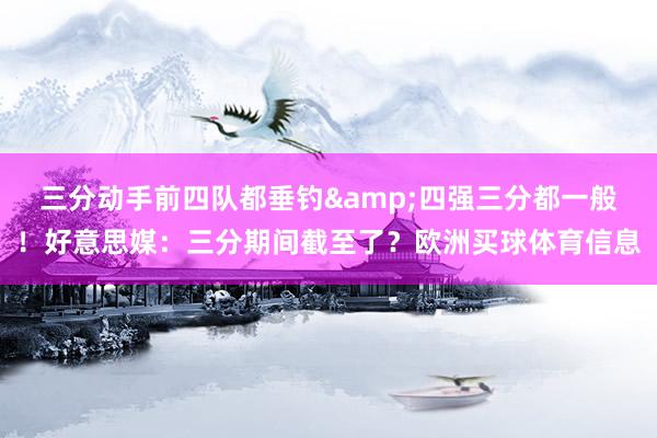 三分动手前四队都垂钓&四强三分都一般！好意思媒：三分期间截至了？欧洲买球体育信息