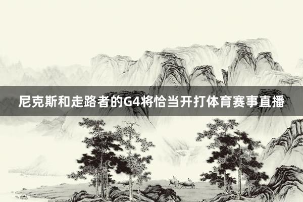尼克斯和走路者的G4将恰当开打体育赛事直播