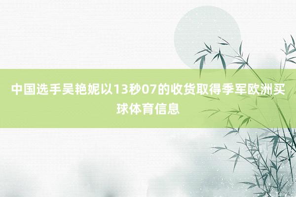 中国选手吴艳妮以13秒07的收货取得季军欧洲买球体育信息