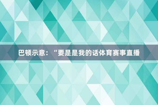 巴顿示意：“要是是我的话体育赛事直播