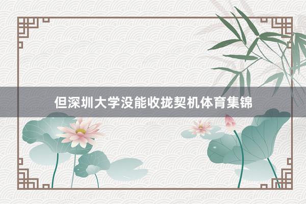但深圳大学没能收拢契机体育集锦