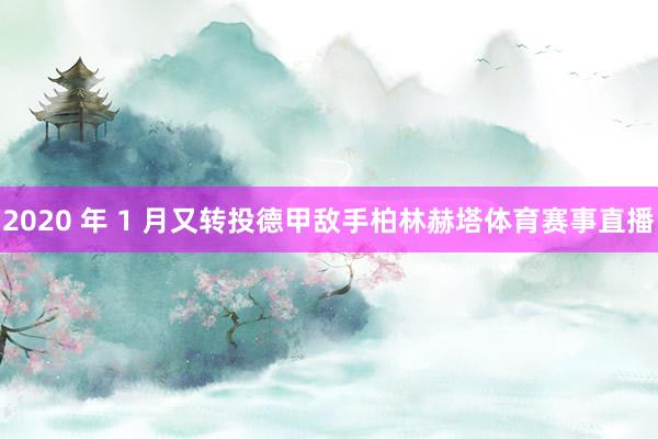 2020 年 1 月又转投德甲敌手柏林赫塔体育赛事直播