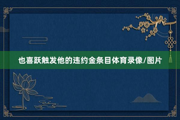 也喜跃触发他的违约金条目体育录像/图片