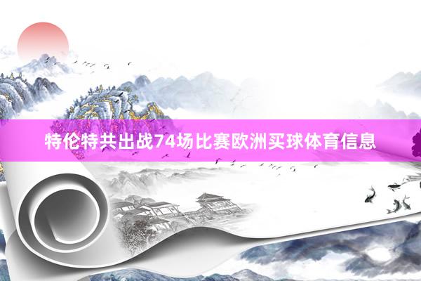 特伦特共出战74场比赛欧洲买球体育信息