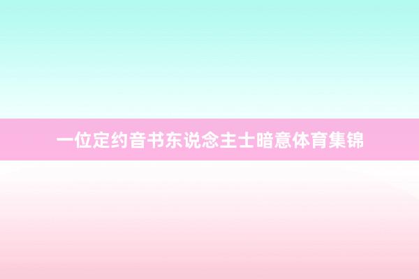 一位定约音书东说念主士暗意体育集锦
