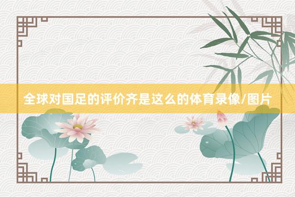 全球对国足的评价齐是这么的体育录像/图片