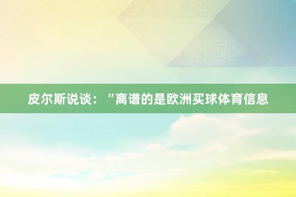 皮尔斯说谈：“离谱的是欧洲买球体育信息