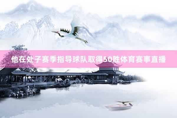 他在处子赛季指导球队取得50胜体育赛事直播