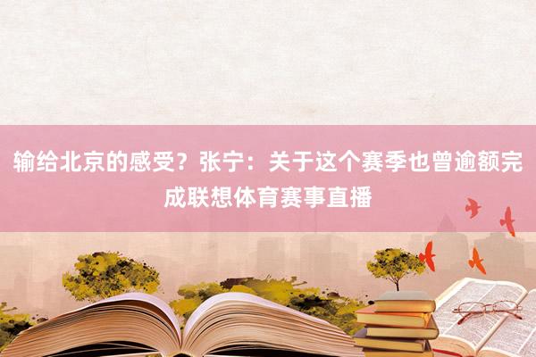输给北京的感受？张宁：关于这个赛季也曾逾额完成联想体育赛事直播