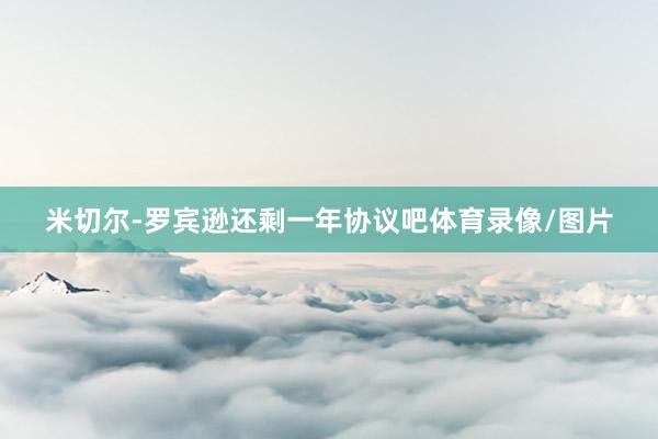 米切尔-罗宾逊还剩一年协议吧体育录像/图片