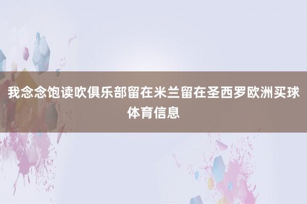 我念念饱读吹俱乐部留在米兰留在圣西罗欧洲买球体育信息
