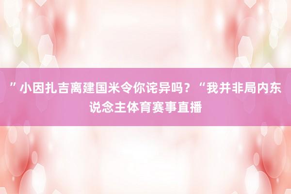”小因扎吉离建国米令你诧异吗？“我并非局内东说念主体育赛事直播