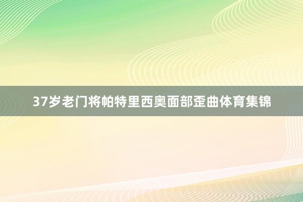 37岁老门将帕特里西奥面部歪曲体育集锦