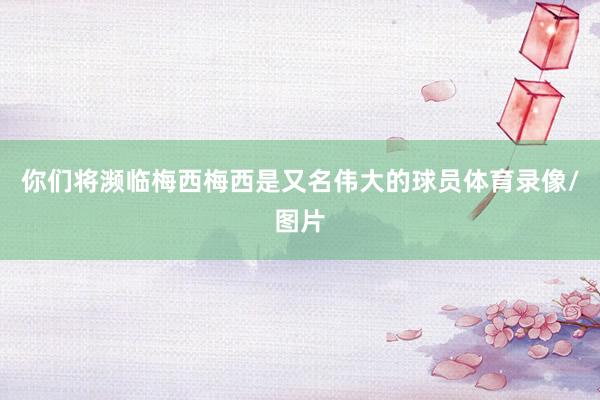 你们将濒临梅西梅西是又名伟大的球员体育录像/图片