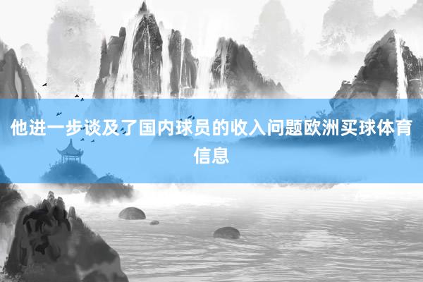 他进一步谈及了国内球员的收入问题欧洲买球体育信息