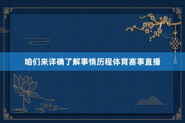 咱们来详确了解事情历程体育赛事直播