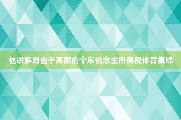 他讲解到由于高额的个东说念主所得税体育集锦