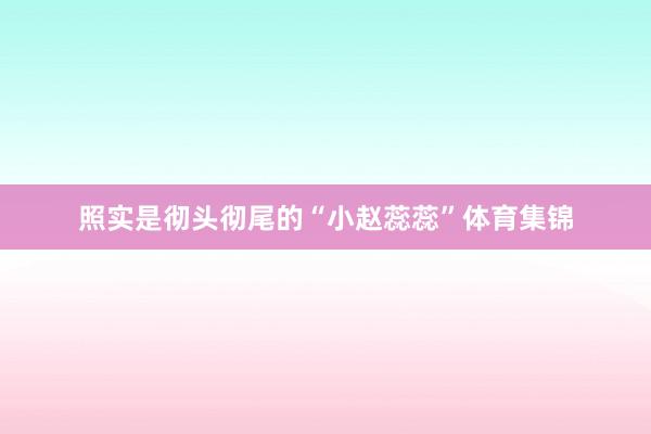 照实是彻头彻尾的“小赵蕊蕊”体育集锦