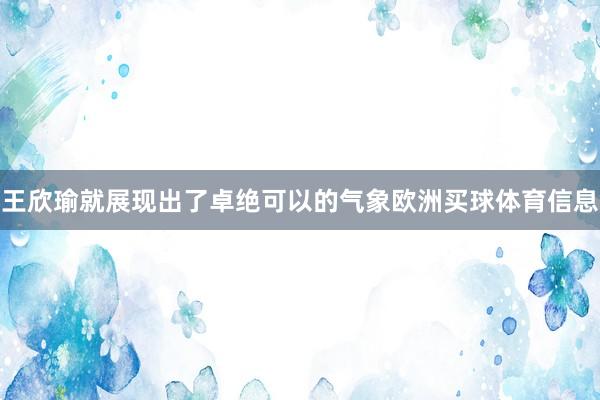王欣瑜就展现出了卓绝可以的气象欧洲买球体育信息