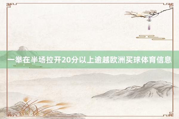 一举在半场拉开20分以上逾越欧洲买球体育信息