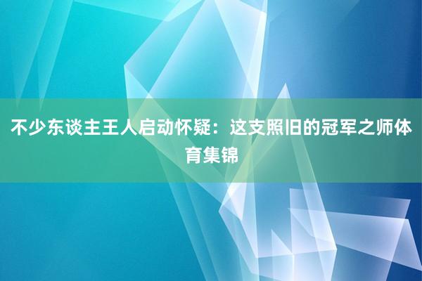 不少东谈主王人启动怀疑：这支照旧的冠军之师体育集锦