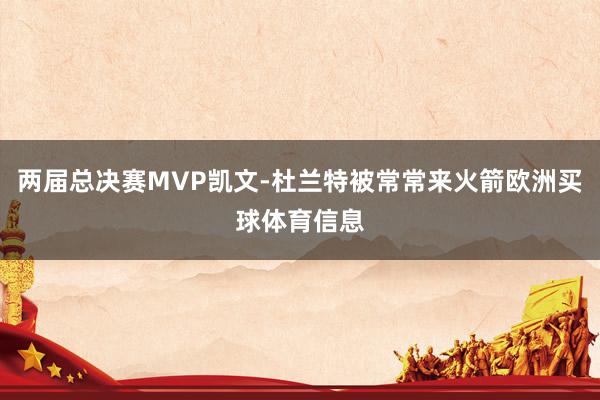 两届总决赛MVP凯文-杜兰特被常常来火箭欧洲买球体育信息