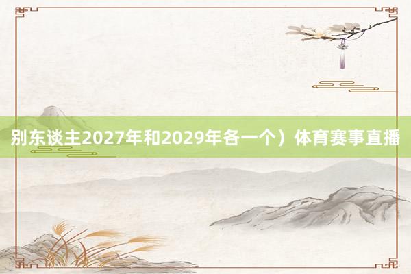 别东谈主2027年和2029年各一个）体育赛事直播