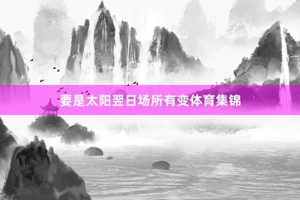 要是太阳翌日场所有变体育集锦