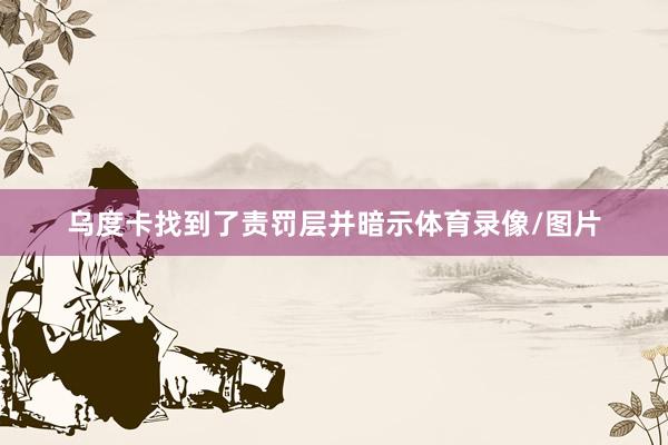 乌度卡找到了责罚层并暗示体育录像/图片