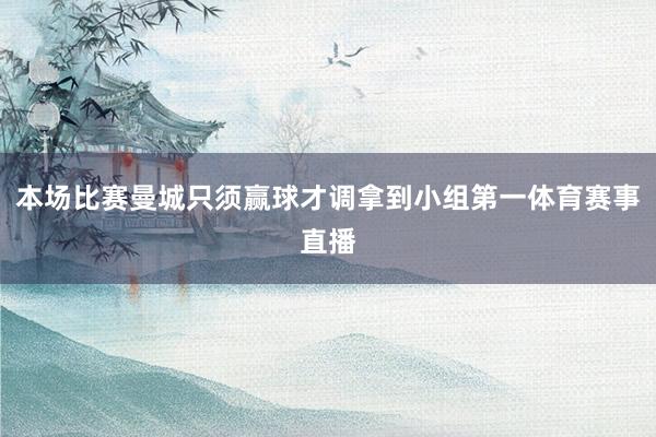 本场比赛曼城只须赢球才调拿到小组第一体育赛事直播