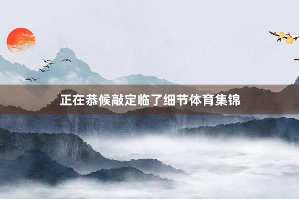 正在恭候敲定临了细节体育集锦