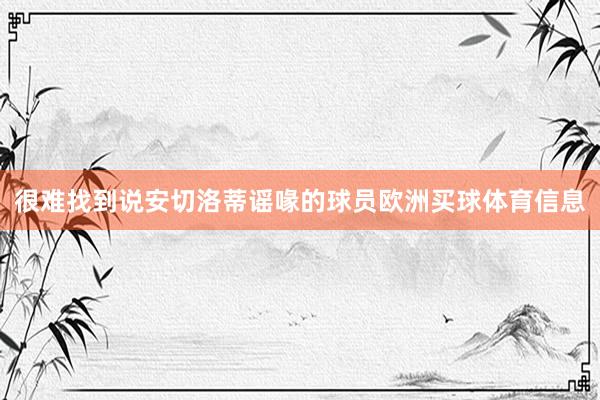 很难找到说安切洛蒂谣喙的球员欧洲买球体育信息