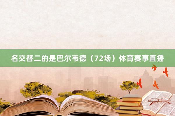 名交替二的是巴尔韦德（72场）体育赛事直播