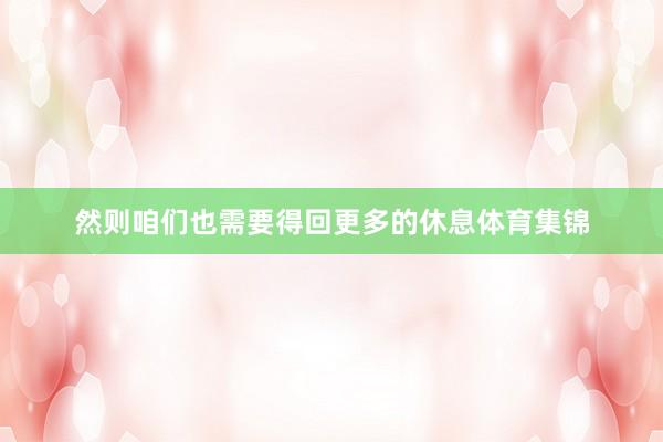 然则咱们也需要得回更多的休息体育集锦