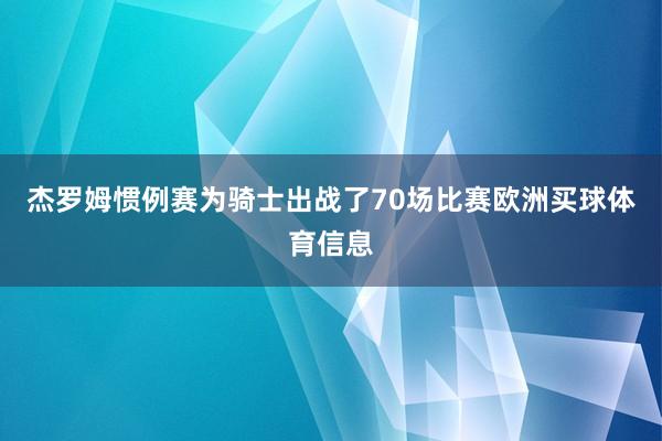 杰罗姆惯例赛为骑士出战了70场比赛欧洲买球体育信息