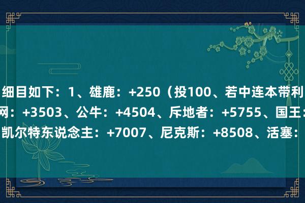 细目如下：1、雄鹿：+250（投100、若中连本带利得350、下同）2、篮网：+3503、公牛：+4504、斥地者：+5755、国王：+5756、凯尔特东说念主：+7007、尼克斯：+8508、活塞：+9509、魔术：+950    体育赛事直播
