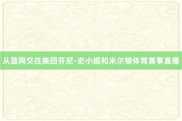 从篮网交往换回芬尼-史小姐和米尔顿体育赛事直播
