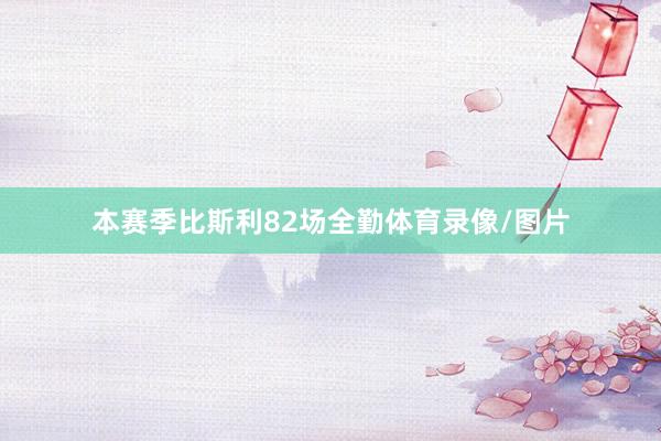 本赛季比斯利82场全勤体育录像/图片