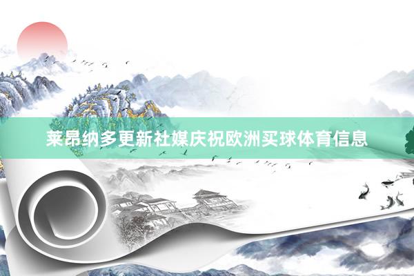 莱昂纳多更新社媒庆祝欧洲买球体育信息