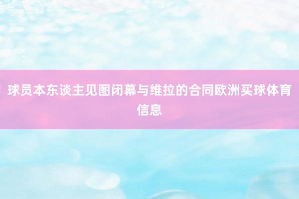 球员本东谈主见图闭幕与维拉的合同欧洲买球体育信息