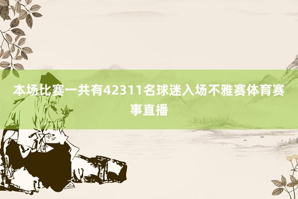 本场比赛一共有42311名球迷入场不雅赛体育赛事直播